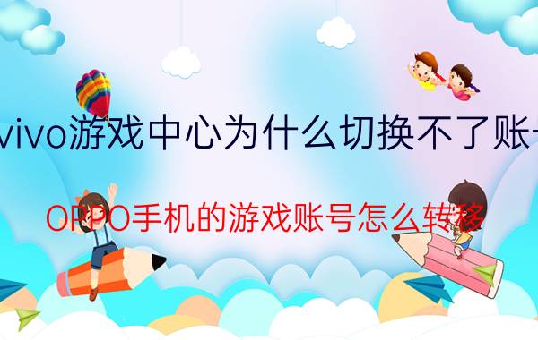 vivo游戏中心为什么切换不了账号 OPPO手机的游戏账号怎么转移？